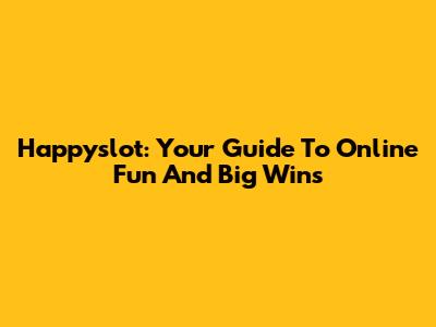 Happyslot: Your Guide To Online Fun And Big Wins