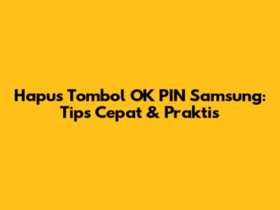 Hapus Tombol 'OK' PIN Samsung: Tips Cepat & Praktis