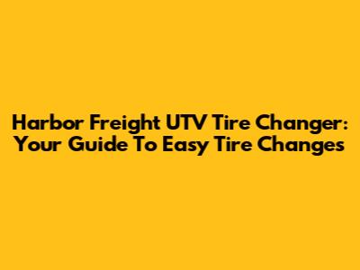 Harbor Freight UTV Tire Changer: Your Guide To Easy Tire Changes