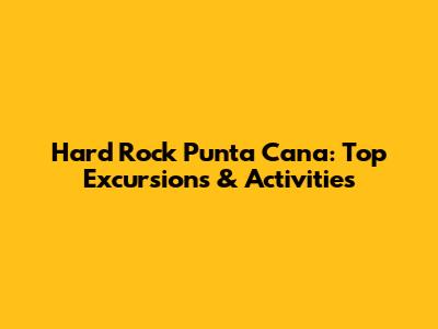 Hard Rock Punta Cana: Top Excursions & Activities