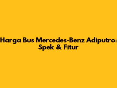 Harga Bus Mercedes-Benz Adiputro: Spek & Fitur