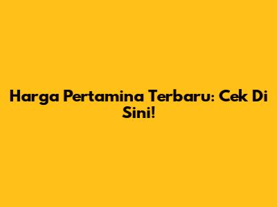 Harga Pertamina Terbaru: Cek Di Sini!