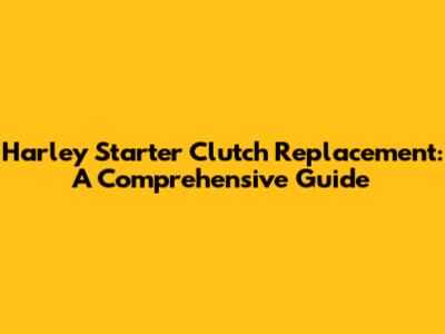 Harley Starter Clutch Replacement: A Comprehensive Guide