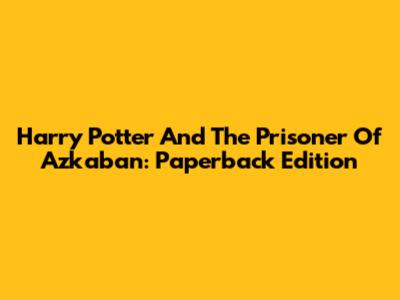 Harry Potter And The Prisoner Of Azkaban: Paperback Edition