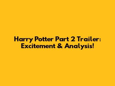 Harry Potter Part 2 Trailer: Excitement & Analysis!