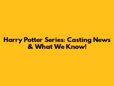 Harry Potter Series: Casting News & What We Know!
