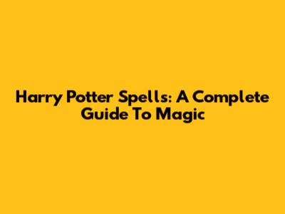 Harry Potter Spells: A Complete Guide To Magic