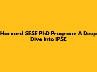Harvard SESE PhD Program: A Deep Dive Into IPSE