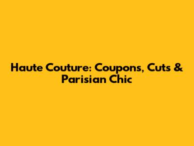 Haute Couture: Coupons, Cuts & Parisian Chic