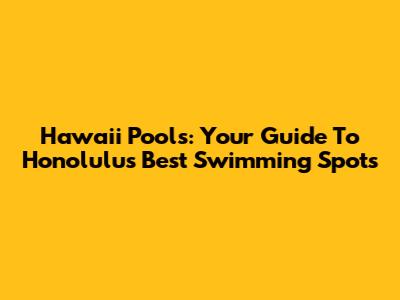 Hawaii Pools: Your Guide To Honolulu's Best Swimming Spots