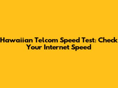 Hawaiian Telcom Speed Test: Check Your Internet Speed