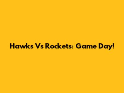 Hawks Vs Rockets: Game Day!
