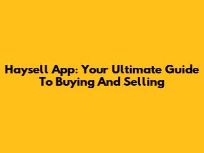 Haysell App: Your Ultimate Guide To Buying And Selling