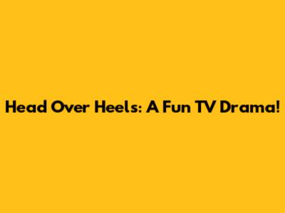 Head Over Heels: A Fun TV Drama!