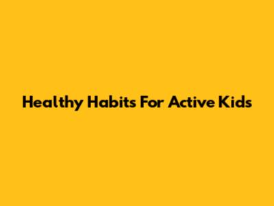 Healthy Habits For Active Kids