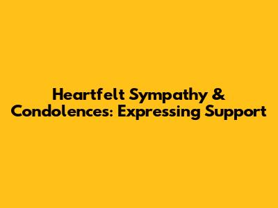 Heartfelt Sympathy & Condolences: Expressing Support