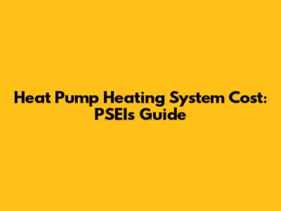 Heat Pump Heating System Cost: PSEI's Guide
