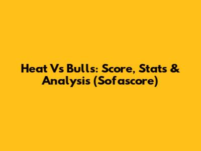 Heat Vs Bulls: Score, Stats & Analysis (Sofascore)