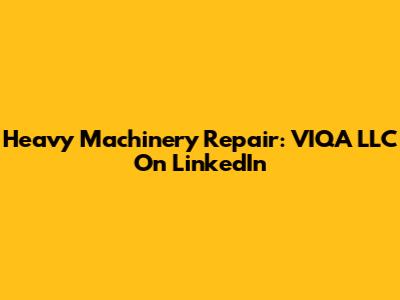 Heavy Machinery Repair: VIQA LLC On LinkedIn