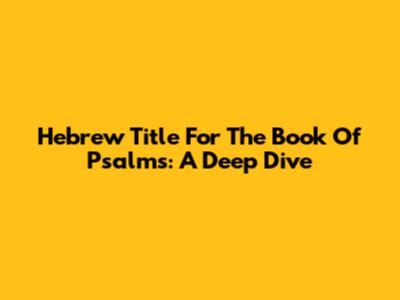 Hebrew Title For The Book Of Psalms: A Deep Dive