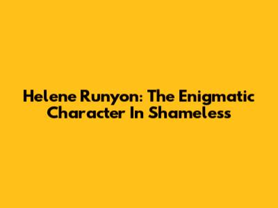 Helene Runyon: The Enigmatic Character In Shameless