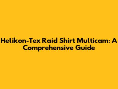 Helikon-Tex Raid Shirt Multicam: A Comprehensive Guide