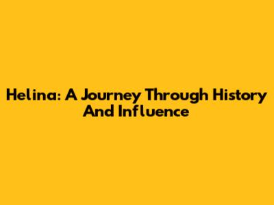 Helina: A Journey Through History And Influence