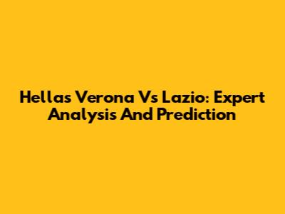 Hellas Verona Vs Lazio: Expert Analysis And Prediction