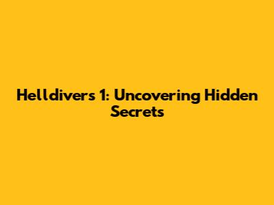 Helldivers 1: Uncovering Hidden Secrets