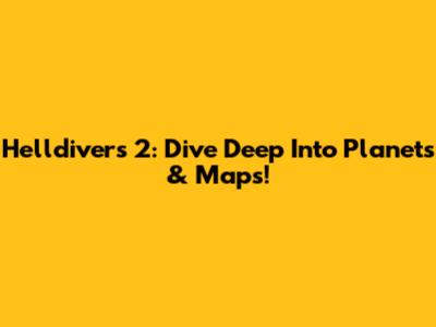 Helldivers 2: Dive Deep Into Planets & Maps!