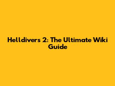 Helldivers 2: The Ultimate Wiki Guide