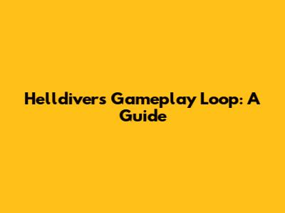 Helldivers Gameplay Loop: A Guide