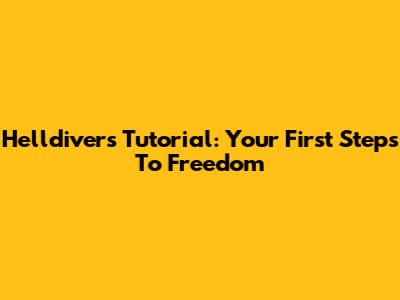Helldivers Tutorial: Your First Steps To Freedom