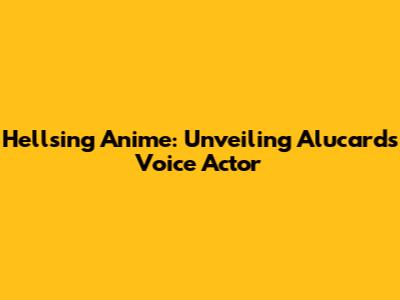 Hellsing Anime: Unveiling Alucard's Voice Actor