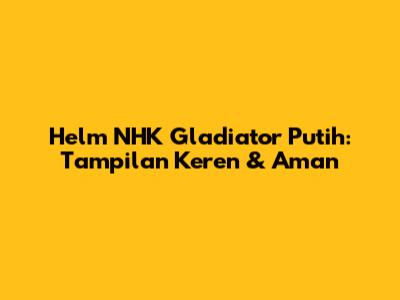 Helm NHK Gladiator Putih: Tampilan Keren & Aman