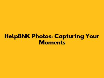 HelpBNK Photos: Capturing Your Moments