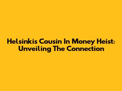 Helsinki's Cousin In Money Heist: Unveiling The Connection