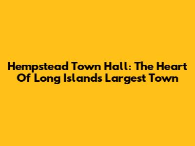 Hempstead Town Hall: The Heart Of Long Island's Largest Town