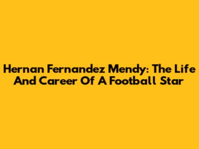 Hernan Fernandez Mendy: The Life And Career Of A Football Star