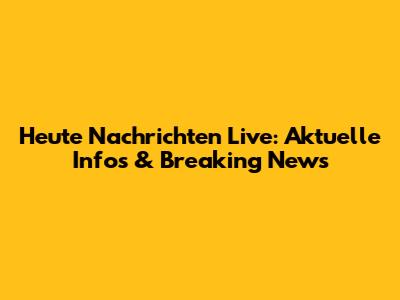 Heute Nachrichten Live: Aktuelle Infos & Breaking News