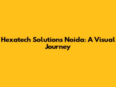 Hexatech Solutions Noida: A Visual Journey