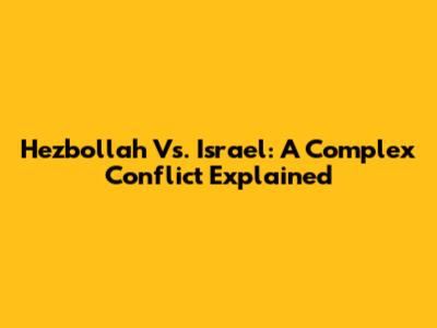 Hezbollah Vs. Israel: A Complex Conflict Explained