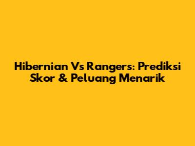 Hibernian Vs Rangers: Prediksi Skor & Peluang Menarik