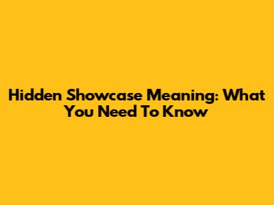 Hidden Showcase Meaning: What You Need To Know
