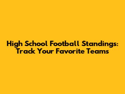 High School Football Standings: Track Your Favorite Teams