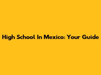 High School In Mexico: Your Guide