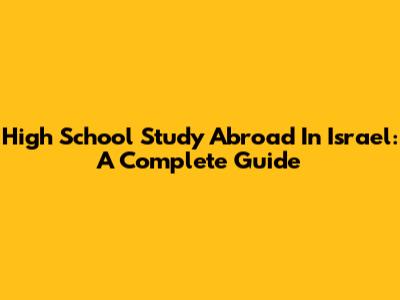 High School Study Abroad In Israel: A Complete Guide