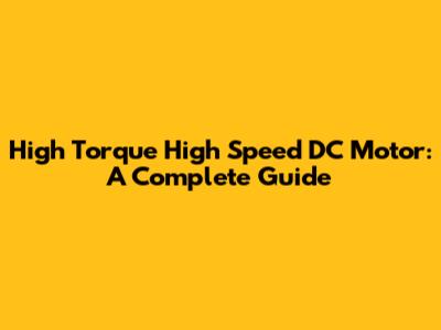 High Torque High Speed DC Motor: A Complete Guide