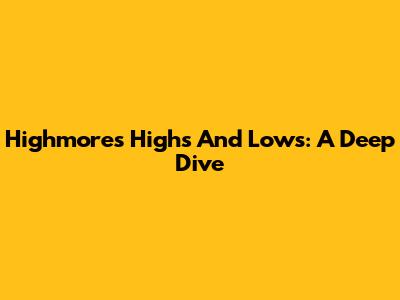 Highmore's Highs And Lows: A Deep Dive