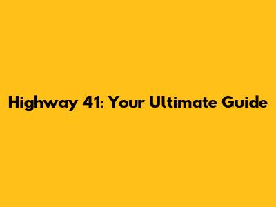 Highway 41: Your Ultimate Guide